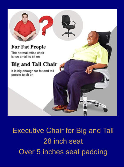 Executive Chair for Big and Tall 28 inch seat  Over 5 inches seat padding